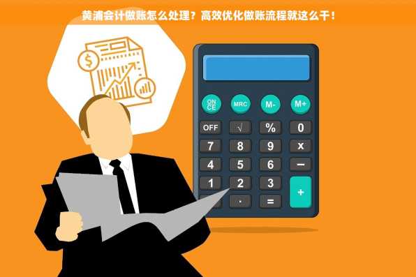 黄浦会计做账怎么处理？高效优化做账流程就这么干！