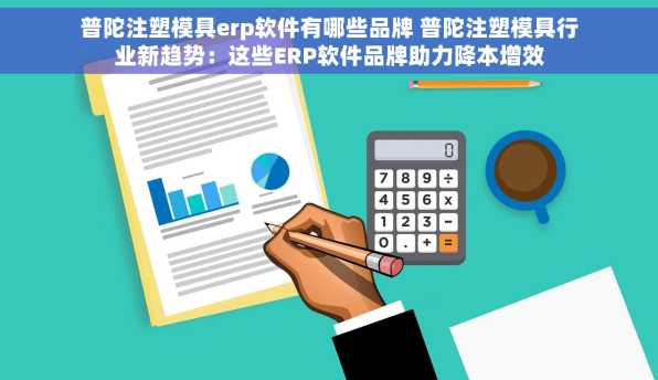 普陀注塑模具erp软件有哪些品牌 普陀注塑模具行业新趋势：这些ERP软件品牌助力降本增效