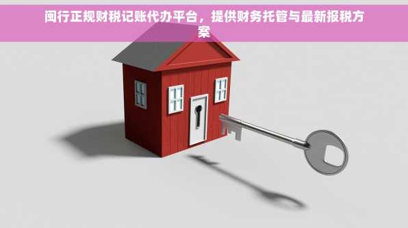 闽行正规财税记账代办平台，提供财务托管与最新报税方案