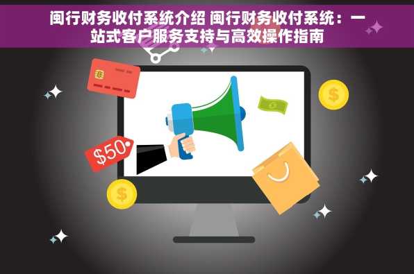 闽行财务收付系统介绍 闽行财务收付系统：一站式客户服务支持与高效操作指南