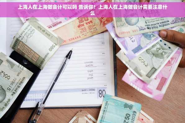上海人在上海做会计可以吗 告诉你！上海人在上海做会计需要注意什么
