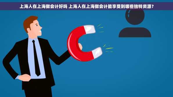 上海人在上海做会计好吗 上海人在上海做会计能享受到哪些独特资源？