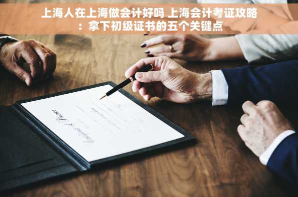 上海人在上海做会计好吗 上海会计考证攻略：拿下初级证书的五个关键点