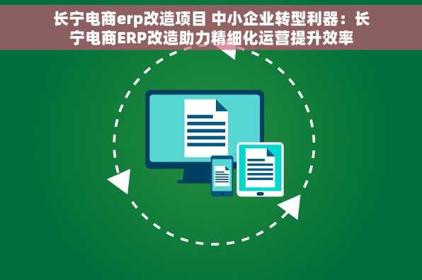 长宁电商erp改造项目 中小企业转型利器：长宁电商ERP改造助力精细化运营提升效率