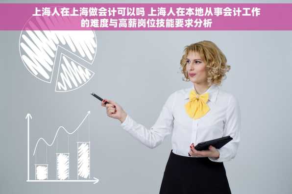 上海人在上海做会计可以吗 上海人在本地从事会计工作的难度与高薪岗位技能要求分析