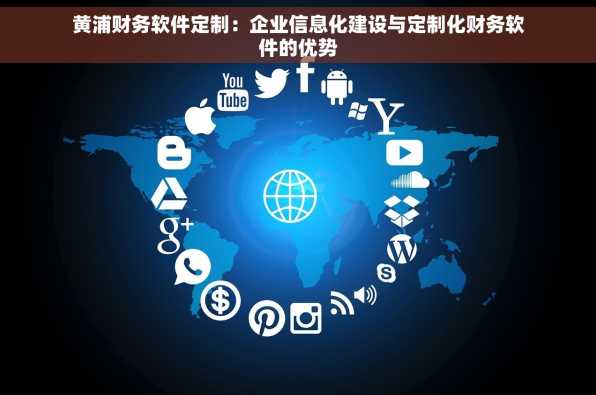 黄浦财务软件定制：企业信息化建设与定制化财务软件的优势