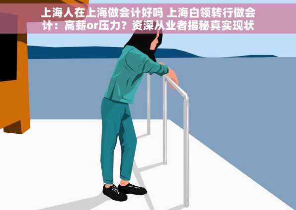 上海人在上海做会计好吗 上海白领转行做会计：高薪or压力？资深从业者揭秘真实现状
