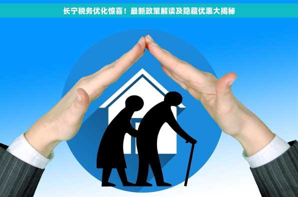 长宁税务优化惊喜！最新政策解读及隐藏优惠大揭秘