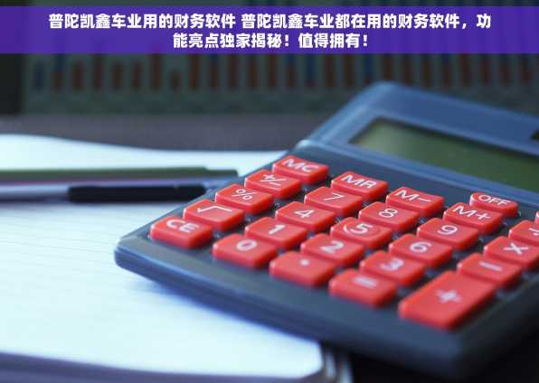 普陀凯鑫车业用的财务软件 普陀凯鑫车业都在用的财务软件，功能亮点独家揭秘！值得拥有！