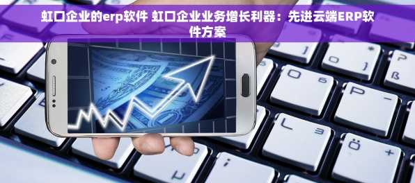 虹口企业的erp软件 虹口企业业务增长利器：先进云端ERP软件方案