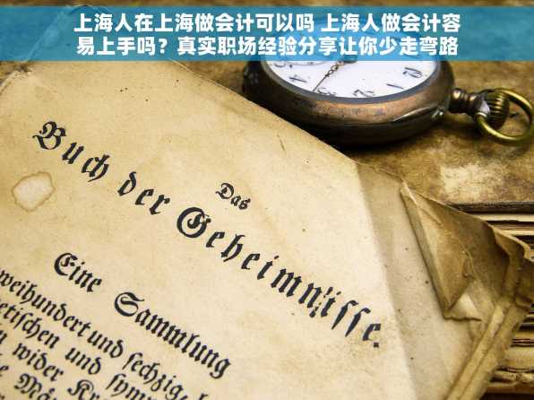 上海人在上海做会计可以吗 上海人做会计容易上手吗？真实职场经验分享让你少走弯路