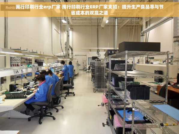 闽行印刷行业erp厂家 闽行印刷行业ERP厂家支招：提升生产良品率与节省成本的双赢之道