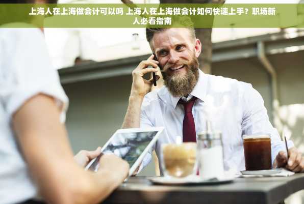 上海人在上海做会计可以吗 上海人在上海做会计如何快速上手？职场新人必看指南