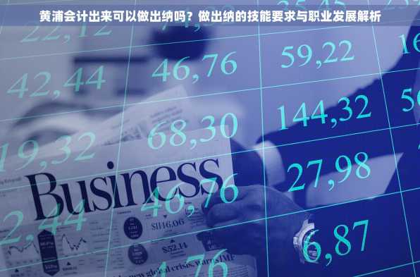 黄浦会计出来可以做出纳吗？做出纳的技能要求与职业发展解析