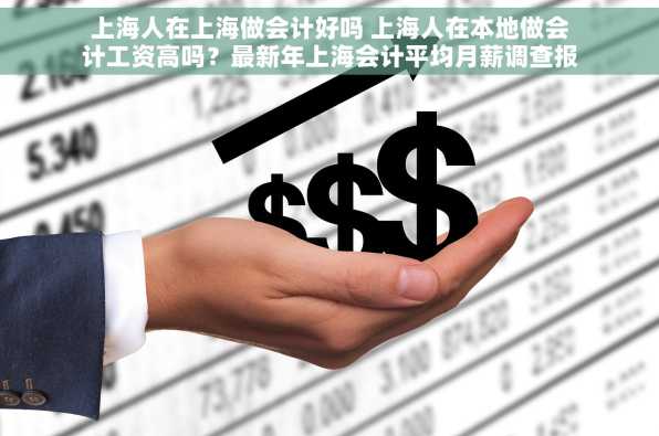 上海人在上海做会计好吗 上海人在本地做会计工资高吗？最新年上海会计平均月薪调查报告