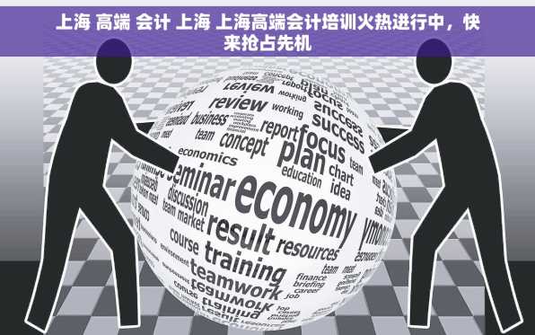 上海 高端 会计 上海 上海高端会计培训火热进行中，快来抢占先机