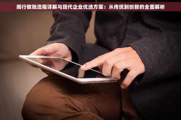 闽行做账流程详解与现代企业优选方案：从传统到创新的全面解析