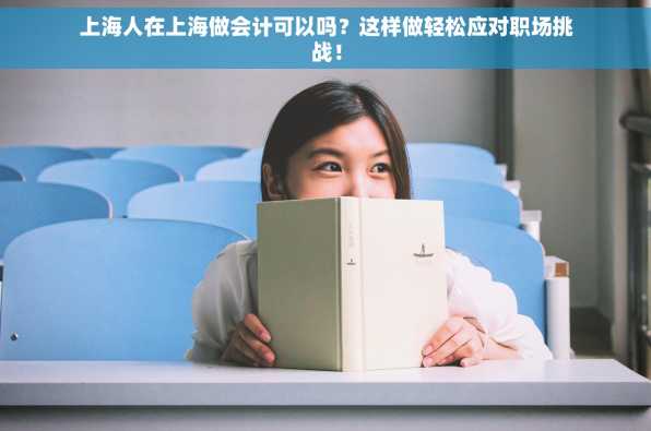 上海人在上海做会计可以吗？这样做轻松应对职场挑战！