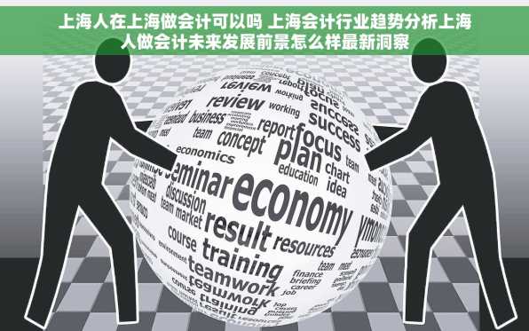 上海人在上海做会计可以吗 上海会计行业趋势分析上海人做会计未来发展前景怎么样最新洞察
