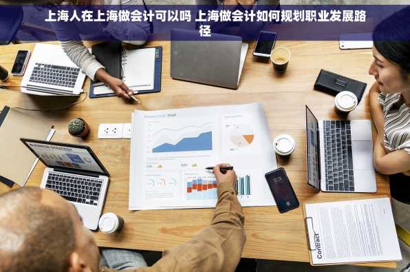上海人在上海做会计可以吗 上海做会计如何规划职业发展路径