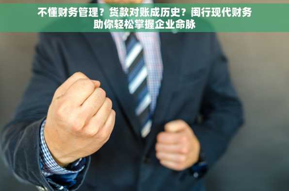 不懂财务管理？货款对账成历史？闽行现代财务助你轻松掌握企业命脉