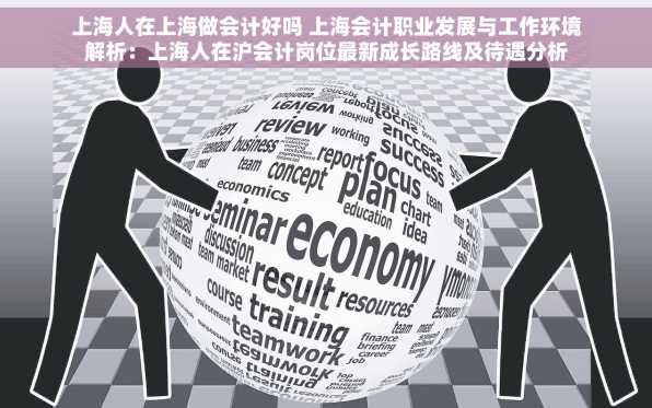 上海人在上海做会计好吗 上海会计职业发展与工作环境解析：上海人在沪会计岗位最新成长路线及待遇分析
