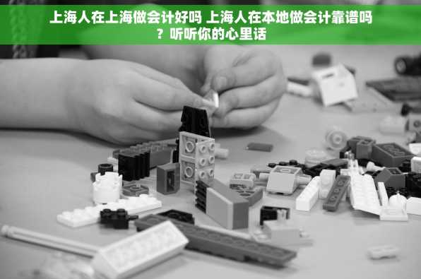 上海人在上海做会计好吗 上海人在本地做会计靠谱吗？听听你的心里话