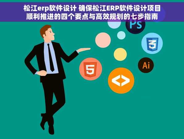 松江erp软件设计 确保松江ERP软件设计项目顺利推进的四个要点与高效规划的七步指南