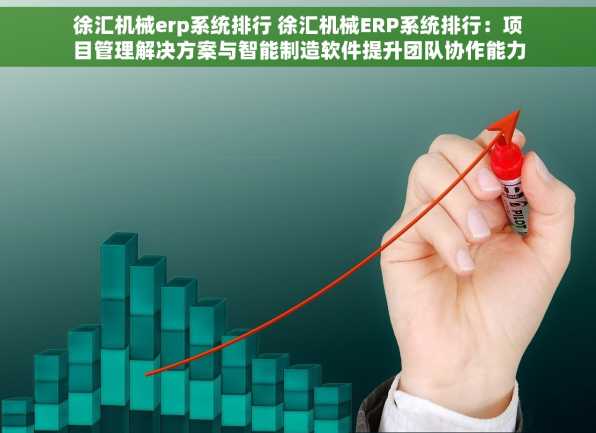 徐汇机械erp系统排行 徐汇机械ERP系统排行：项目管理解决方案与智能制造软件提升团队协作能力