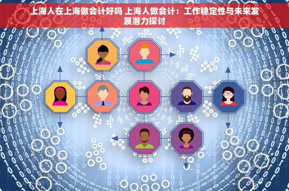 上海人在上海做会计好吗 上海人做会计：工作稳定性与未来发展潜力探讨