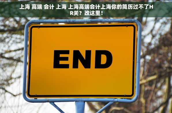 上海 高端 会计 上海 上海高端会计上海你的简历过不了HR关？改这里！
