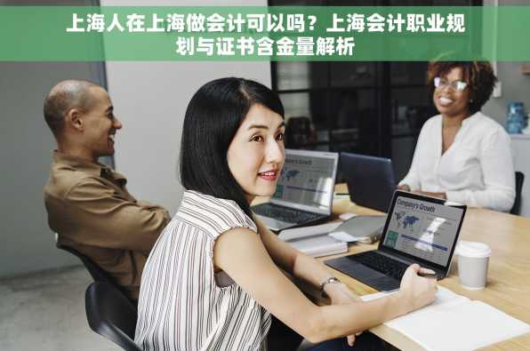 上海人在上海做会计可以吗？上海会计职业规划与证书含金量解析