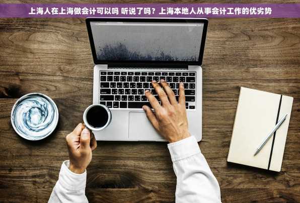 上海人在上海做会计可以吗 听说了吗？上海本地人从事会计工作的优劣势
