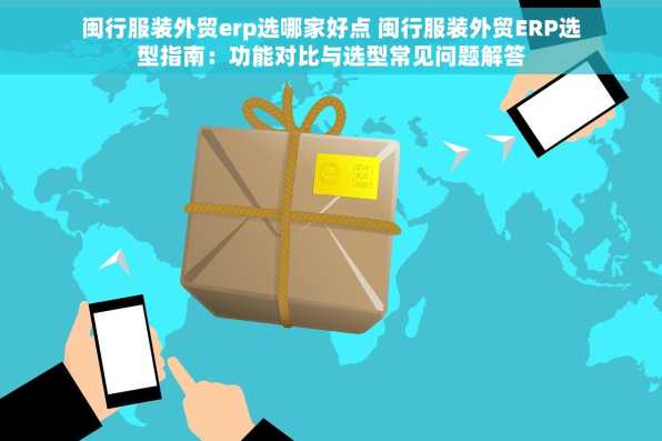 闽行服装外贸erp选哪家好点 闽行服装外贸ERP选型指南：功能对比与选型常见问题解答