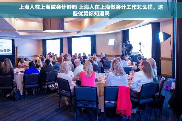 上海人在上海做会计好吗 上海人在上海做会计工作怎么样，这些优势你知道吗