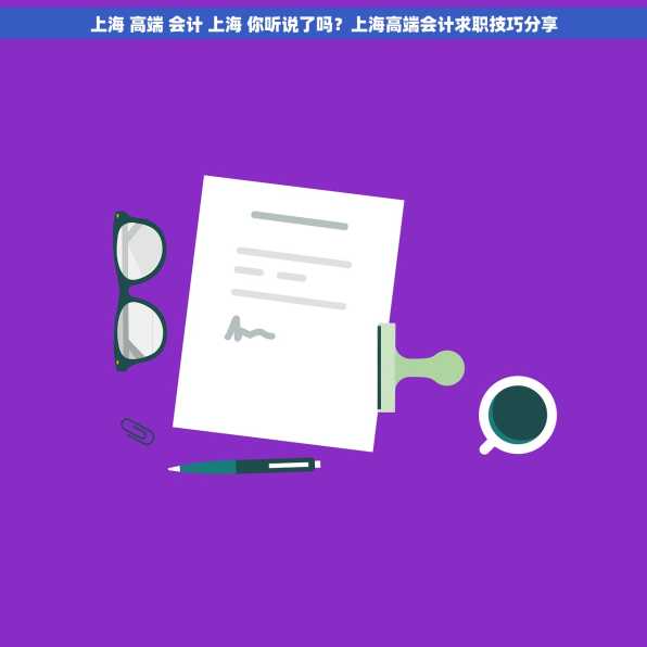 上海 高端 会计 上海 你听说了吗？上海高端会计求职技巧分享
