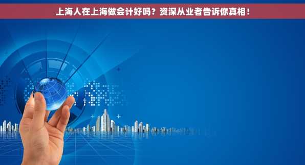 上海人在上海做会计好吗？资深从业者告诉你真相！