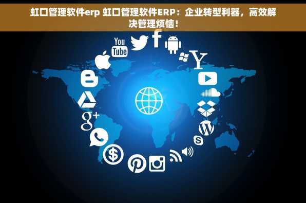 虹口管理软件erp 虹口管理软件ERP：企业转型利器，高效解决管理烦恼！