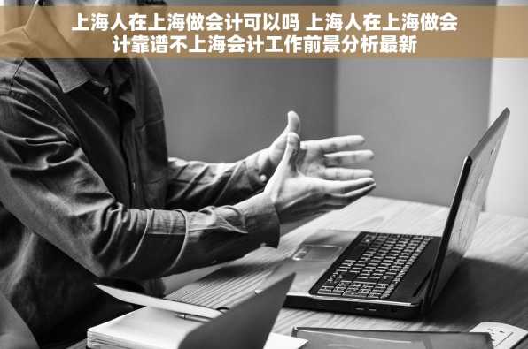 上海人在上海做会计可以吗 上海人在上海做会计靠谱不上海会计工作前景分析最新