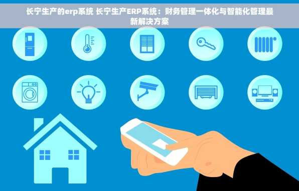 长宁生产的erp系统 长宁生产ERP系统：财务管理一体化与智能化管理最新解决方案