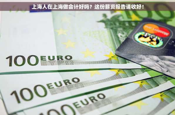 上海人在上海做会计好吗？这份薪资报告请收好！
