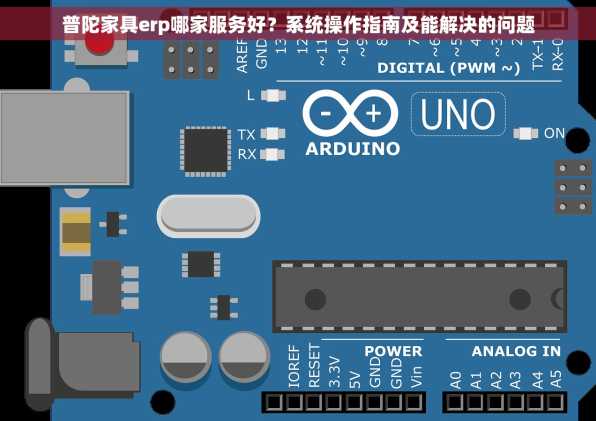 普陀家具erp哪家服务好？系统操作指南及能解决的问题