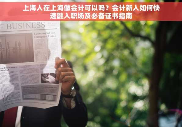 上海人在上海做会计可以吗？会计新人如何快速融入职场及必备证书指南