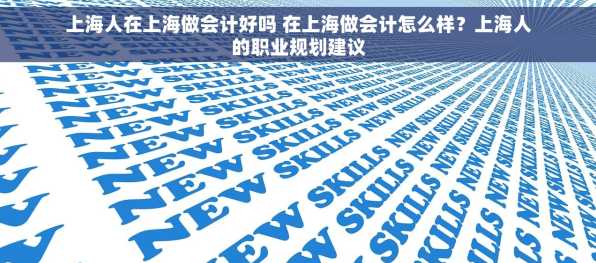 上海人在上海做会计好吗 在上海做会计怎么样？上海人的职业规划建议