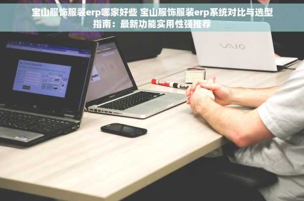 宝山服饰服装erp哪家好些 宝山服饰服装erp系统对比与选型指南：最新功能实用性强推荐