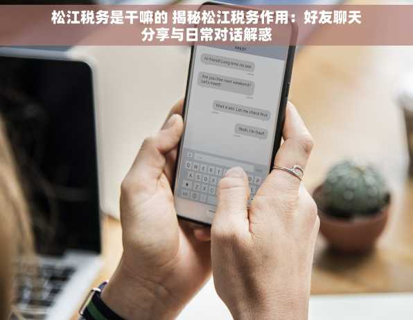 松江税务是干嘛的 揭秘松江税务作用：好友聊天分享与日常对话解惑