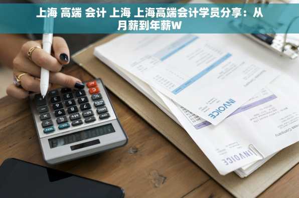 上海 高端 会计 上海 上海高端会计学员分享：从月薪到年薪W