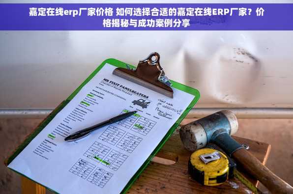 嘉定在线erp厂家价格 如何选择合适的嘉定在线ERP厂家？价格揭秘与成功案例分享
