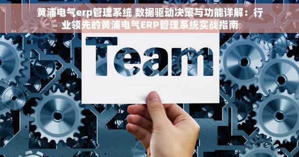 黄浦电气erp管理系统 数据驱动决策与功能详解：行业领先的黄浦电气ERP管理系统实战指南