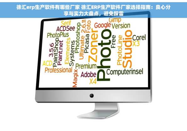 徐汇erp生产软件有哪些厂家 徐汇ERP生产软件厂家选择指南：良心分享与实力大盘点，避免踩雷